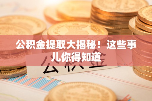 蕉城公积金提取大揭秘！这些事儿你得知道