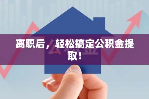 蕉城离职后，轻松搞定公积金提取！