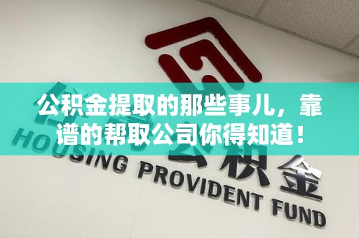蕉城公积金提取的那些事儿,靠谱的帮取公司你得知道! 蕉城公积金提取的那些事儿,靠谱的帮取公司你得知道!