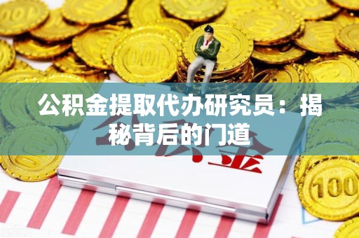 蕉城公积金提取代办研究员：揭秘背后的门道