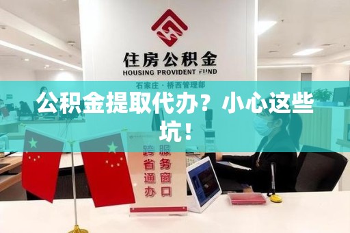 蕉城公积金提取代办？小心这些坑！