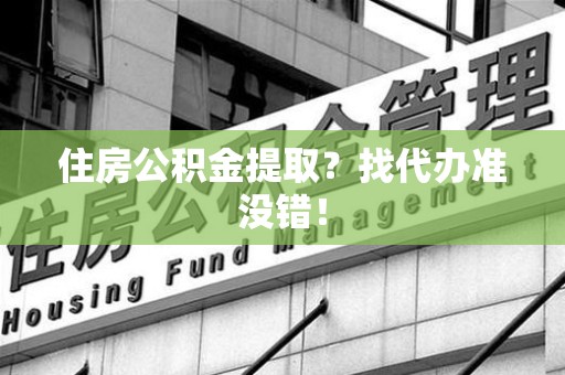 蕉城住房公积金提取？找代办准没错！