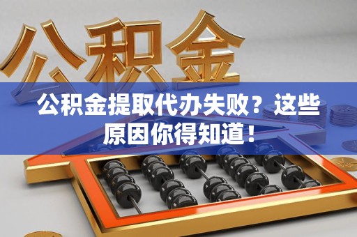 蕉城公积金提取代办失败?这些原因你得知道! 蕉城公积金提取代办失败?这些原因你得知道!
