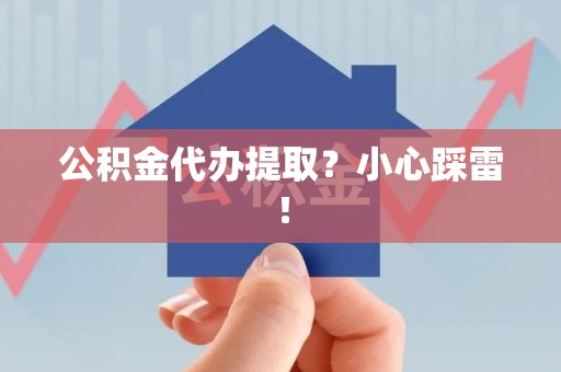 蕉城公积金代办提取？小心踩雷！