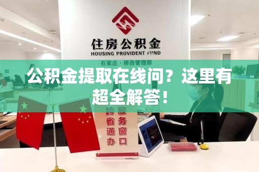 蕉城公积金提取在线问?这里有超全解答! 蕉城公积金提取在线问?这里有超全解答!