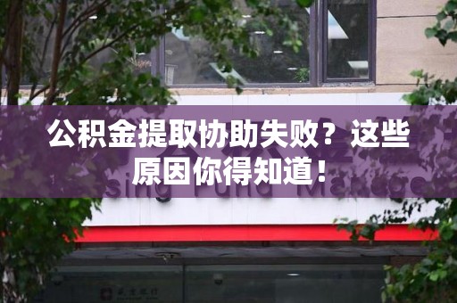 蕉城公积金提取协助失败?这些原因你得知道! 蕉城公积金提取协助失败?这些原因你得知道!