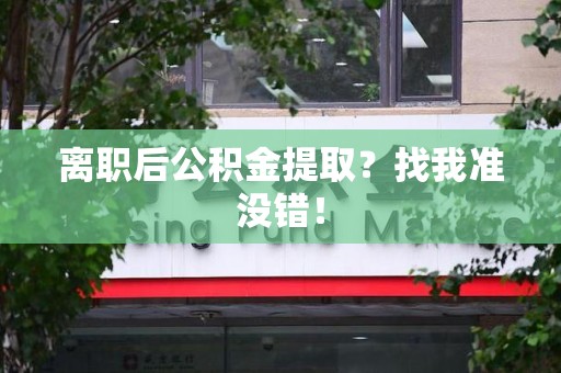 蕉城离职后公积金提取？找我准没错！