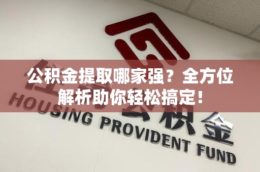 蕉城公积金提取哪家强？全方位解析助你轻松搞定！