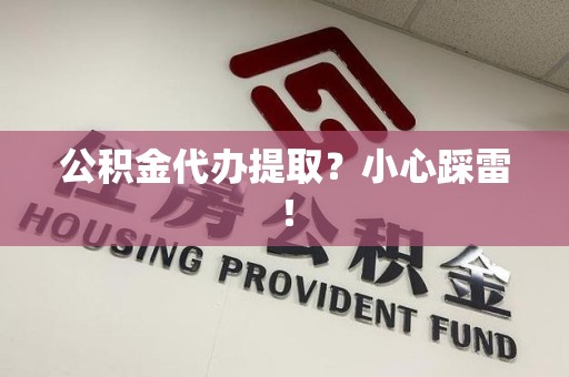 蕉城公积金代办提取？小心踩雷！