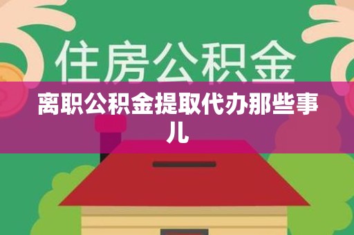 蕉城离职公积金提取代办那些事儿