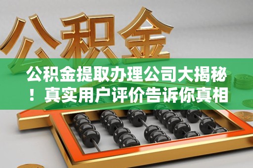 蕉城公积金提取办理公司大揭秘！真实用户评价告诉你真相